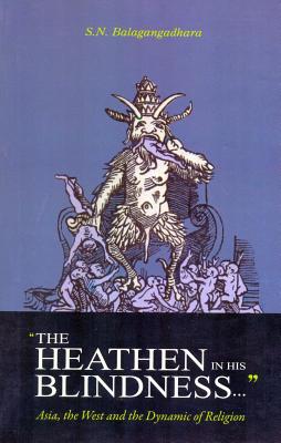 The Heathen in His Blindness: Asia, the West and the Dynamic of Religion - Balagangadhara, S N