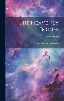 The Heavenly Bodies: Their Nature and Habitability - Miller, William