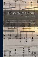 The Heavenly Choir: A Collection of Hymns and Tunes for All Occasions of Worship, Congregational, Church, Prayer, Praise, Choir, Sunday School, and Social Meetings (Classic Reprint)