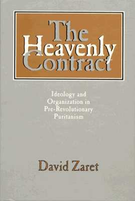 The Heavenly Contract: Ideology and Organization in Pre-Revolutionary Puritanism - Zaret, David