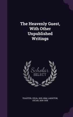 The Heavenly Guest, With Other Unpublished Writings - Thaxter, Celia, and Laighton, Oscar