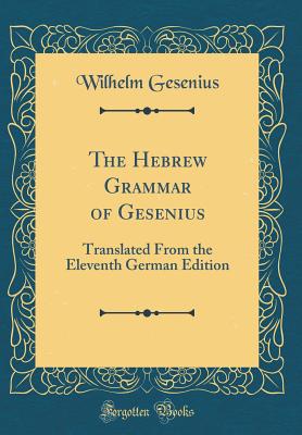 The Hebrew Grammar of Gesenius: Translated from the Eleventh German Edition (Classic Reprint) - Gesenius, Wilhelm