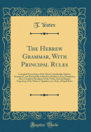 The Hebrew Grammar, with Principal Rules: Compiled from Some of the Most Considerable Hebrew Grammars, and Particularly Adapted to Bythner's Lyra Prophetica; Also, Complete Paradigms of the Verbs; And an Elegant Engraving of the Hebrew Alphabet, on a Scal