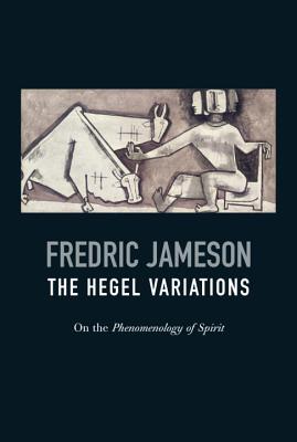 The Hegel Variations: On the Phenomenology of Spirit - Jameson, Fredric, Professor