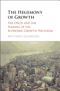 The Hegemony of Growth: The Oecd and the Making of the Economic Growth Paradigm