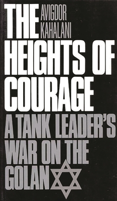 The Heights of Courage: A Tank Leader's War on the Golan - Kahalani, Avigdor