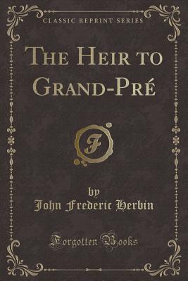 The Heir to Grand-Pr (Classic Reprint) - Herbin, John Frederic