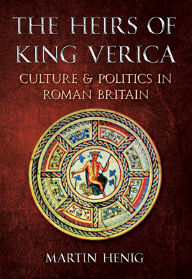 The Heirs of King Verica: Culture & Politics in Roman Britain - Henig, Martin, Dr.