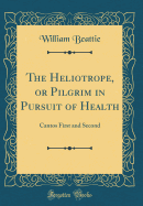 The Heliotrope, or Pilgrim in Pursuit of Health: Cantos First and Second (Classic Reprint)