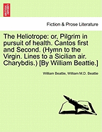 The Heliotrope: Or, Pilgrim in Pursuit of Health. Cantos First and Second. (Hymn to the Virgin. Lines to a Sicilian Air. Charybdis.) [By William Beattie.]