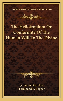 The Heliotropium Or Conformity Of The Human Will To The Divine - Drexelius, Jeremias, and Bogner, Ferdinand E (Editor)