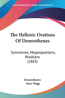 The Hellenic Orations of Demosthenes: Symmories, Megalopolitans, Rhodians (1883) - Demosthenes, and Flagg, Isaac