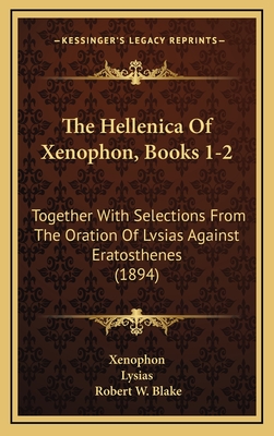 The Hellenica of Xenophon, Books 1-2: Together with Selections from the Oration of Lvsias Against Eratosthenes (1894) - Xenophon, and Lysias, and Blake, Robert W (Editor)