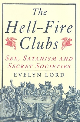 The Hellfire Clubs: Sex, Satanism and Secret Societies - Lord, Evelyn, Dr.