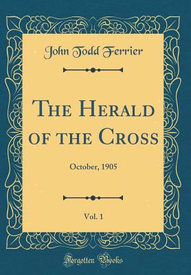 The Herald of the Cross, Vol. 1: October, 1905 (Classic Reprint) - Ferrier, John Todd