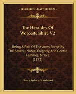 The Heraldry Of Worcestershire V2: Being A Roll Of The Arms Borne By The Several Noble, Knightly, And Gentle Families, M To Z (1873)