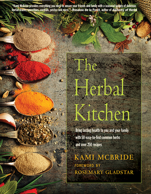 The Herbal Kitchen: Bring Lasting Health to You and Your Family with 50 Easy-To-Find Common Herbs and Over 250 Recipes - McBride, Kami, and Gladstar, Rosemary (Foreword by)
