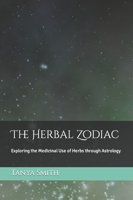 The Herbal Zodiac: Exploring the Medicinal Use of Herbs through Astrology - Smith, Tanya