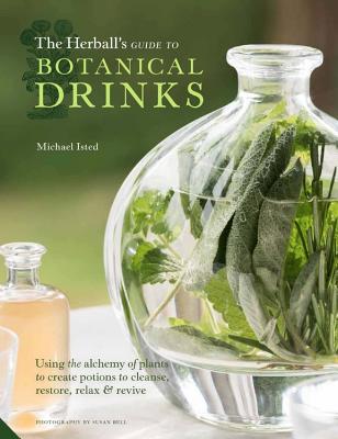 The Herball's Guide to Botanical Drinks: Using the alchemy of plants to create potions to cleanse, restore, relax and revive - Isted, Michael