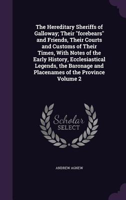 The Hereditary Sheriffs of Galloway; Their "forebears" and Friends, Their Courts and Customs of Their Times, With Notes of the Early History, Ecclesiastical Legends, the Baronage and Placenames of the Province Volume 2 - Agnew, Andrew, Sir