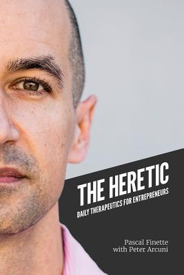 The Heretic: Daily Therapeutics for Entrepreneurs - Arcuni, Peter (Editor), and Finette, Pascal