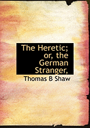 The Heretic; Or, the German Stranger,