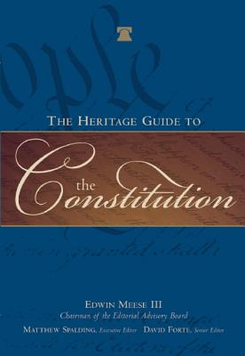 The Heritage Guide to the Constitution - Meese, Edwin, III, and Forte, David F (Editor), and Spalding, Matthew (Editor)