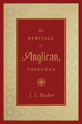 The Heritage of Anglican Theology - Packer, J I