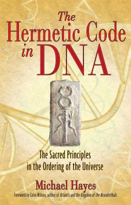 The Hermetic Code in DNA: The Sacred Principles in the Ordering of the Universe - Hayes, Michael, and Wilson, Colin (Foreword by)