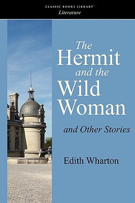 The Hermit and the Wild Woman and Other Stories - Wharton, Edith