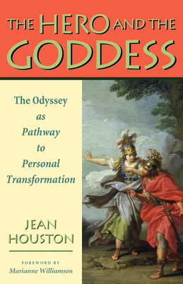 The Hero and the Goddess: The Odyssey as Pathway to Personal Transformation - Houston, Jean, Dr., and Williamson, Marianne (Foreword by)