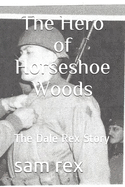 The Hero of Horseshoe Woods: The Dale Rex Story