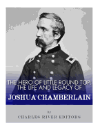 The Hero of Little Round Top: The Life and Legacy of Joshua Chamberlain