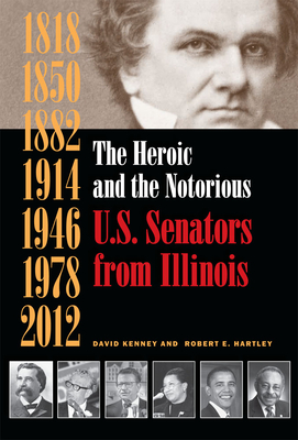 The Heroic and the Notorious: U.S. Senators from Illinois - Kenney, David, and Hartley, Robert E
