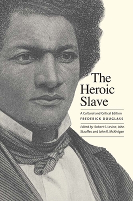 The Heroic Slave: A Cultural and Critical Edition - Douglass, Frederick, and Kaufman-McKivigan, John R (Editor), and Levine, Robert S (Editor)
