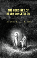 The Heroines of Henry Longfellow: Domestic, Defiant, Divine