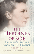 The Heroines of SOE: F Section, Britain's Secret Women in France