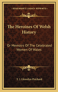 The Heroines of Welsh History: Or Memoirs of the Celebrated Women of Wales