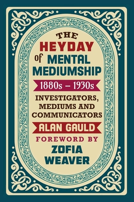 The Heyday of Mental Mediumship: 1880s - 1930s: INVESTIGATORS, MEDIUMS AND COMMUNICATORS - Gauld, Alan