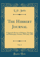 The Hibbert Journal, Vol. 2: A Quarterly Review of Religion, Theology, and Philosophy; October, 1903-July, 1904 (Classic Reprint)