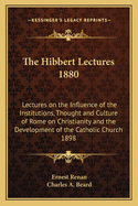 The Hibbert Lectures 1880: Lectures on the Influence of the Institutions, Thought and Culture of Rome on Christianity and the Development of the Catholic Church 1898