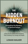 The Hidden Burnout: Unraveling the Mystery of Adrenal Fatigue: A Dive into the Silent Stress Epidemic That's Draining Your Energy and Health