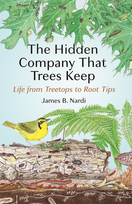 The Hidden Company That Trees Keep: Life from Treetops to Root Tips - Nardi, James B