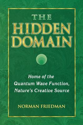 The Hidden Domain: Home of the Quantum Wave Function, Nature's Creative Source - Friedman, Norman, Dr., MD