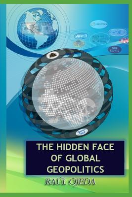 The Hidden Face Of Global Geopolitics - Ojeda, Raul, and Gutierrez, Mirelvis (Editor), and Martinez, Pedro (Foreword by)