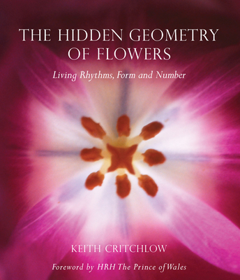 The Hidden Geometry of Flowers: Living Rhythms, Form and Number - Critchlow, Keith, and The Prince of Wales, HRH (Foreword by)