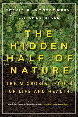 The Hidden Half of Nature: The Microbial Roots of Life and Health - Montgomery, David R, Professor, and Bikle, Anne