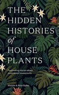 The Hidden Histories of Houseplants: Fascinating Stories of Our Most-Loved Houseplants