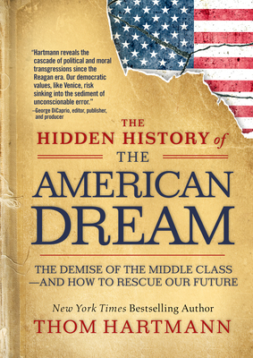 The Hidden History of the American Dream: The Demise of the Middle Class--And How to Rescue Our Future - Hartmann, Thom