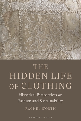 The Hidden Life of Clothing: Historical Perspectives on Fashion and Sustainability - Worth, Rachel